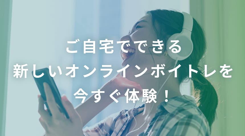 ご自宅でできる新しいオンラインボイトレを今すぐ体験!