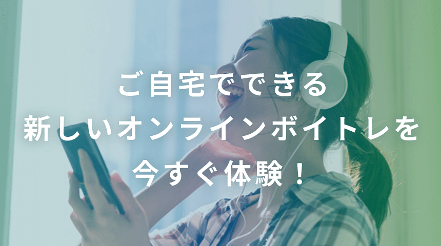 ご自宅でできる新しいオンラインボイトレを今すぐ体験！